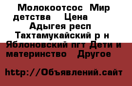 Молокоотсос “Мир детства“ › Цена ­ 500 - Адыгея респ., Тахтамукайский р-н, Яблоновский пгт Дети и материнство » Другое   